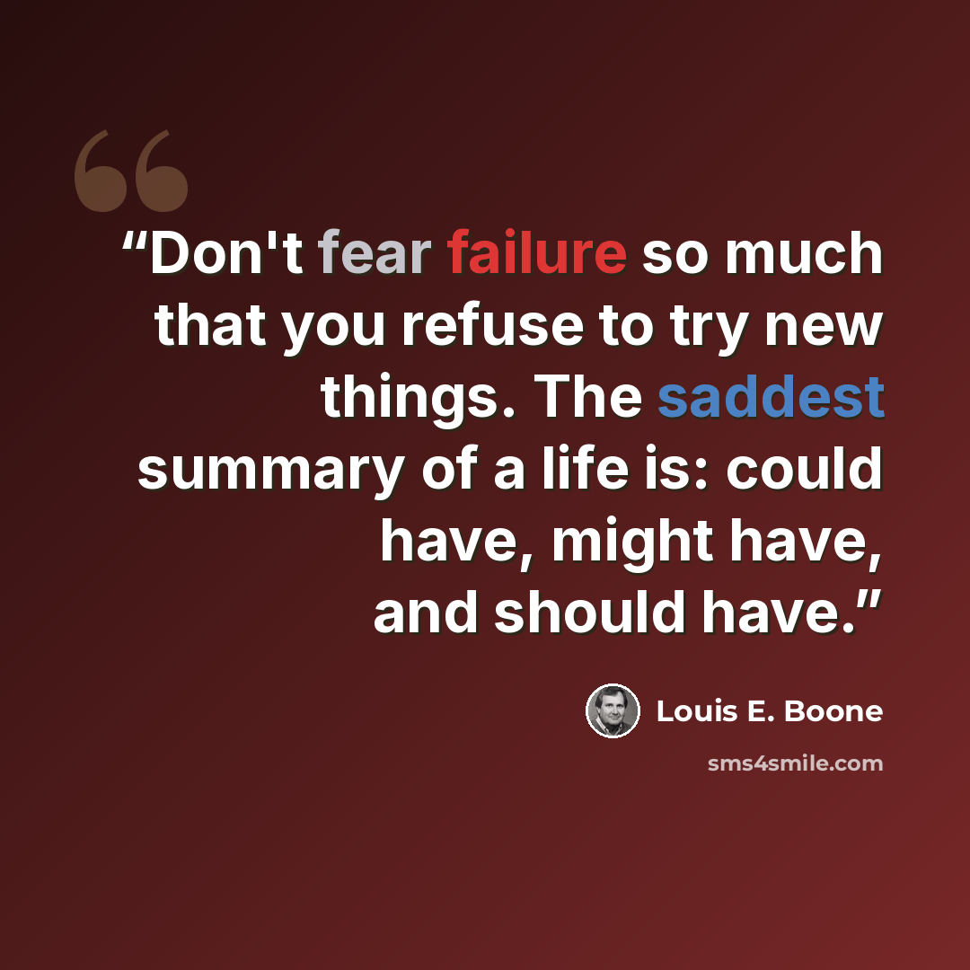 “Don't fear failure so much that you refuse to try new things. The saddest summary of a life is: could have, might have, and should have.” quote by Louis E. Boone