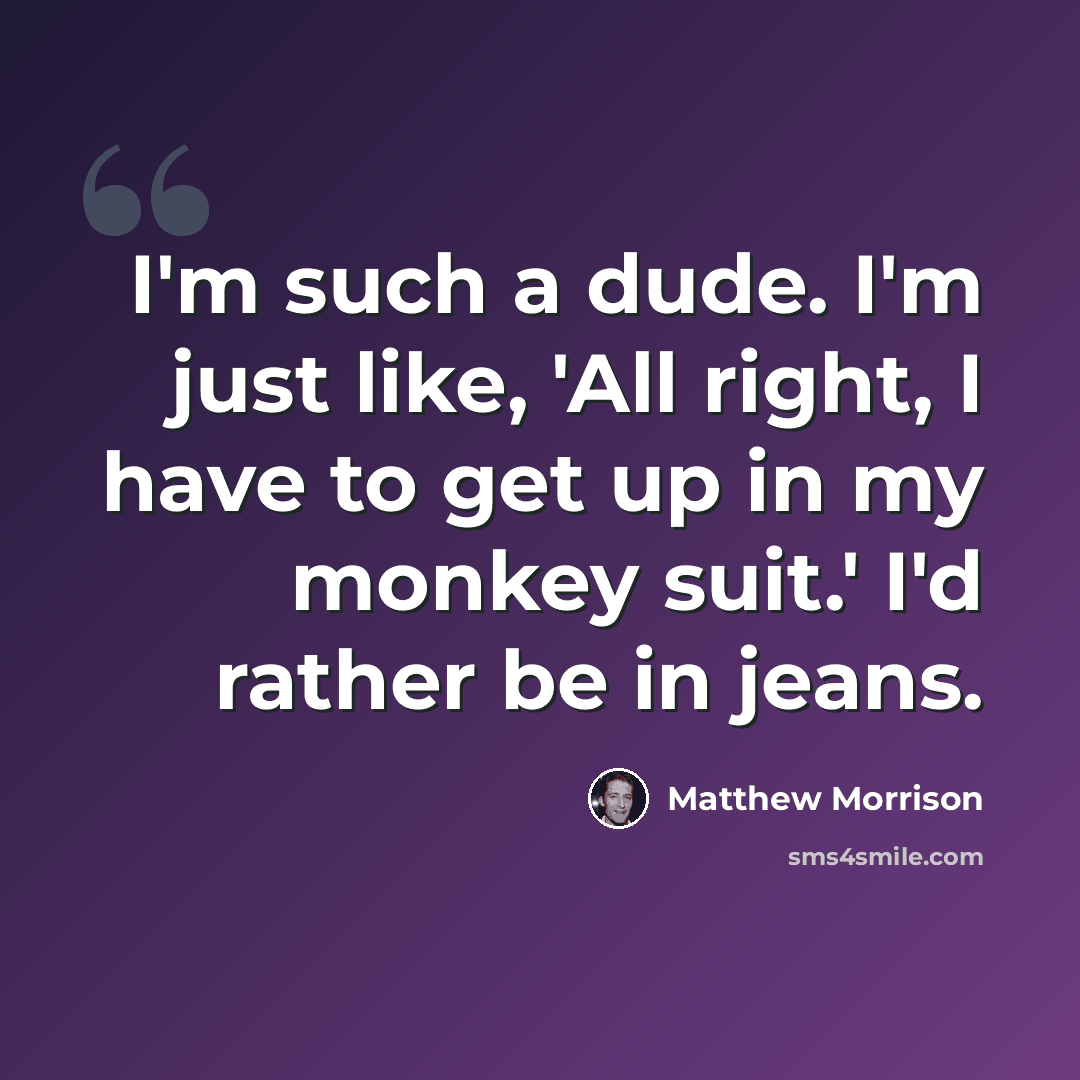 “I'm such a dude. I'm just like, 'All right, I have to get up in my monkey suit.' I'd rather be in jeans.” quote by Matthew Morrison