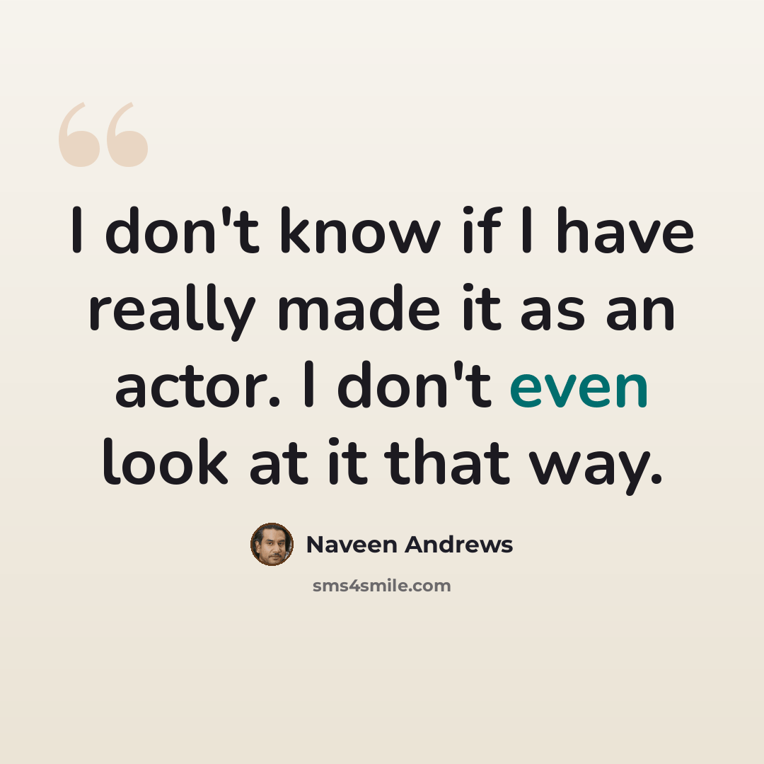 “I don't know if I have really made it as an actor. I don't even look at it that way.” quote by Naveen Andrews
