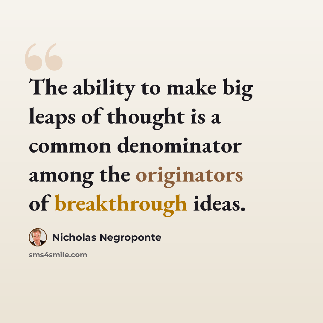 “The ability to make big leaps of thought is a common denominator among the originators of breakthrough ideas.” quote by Nicholas Negroponte