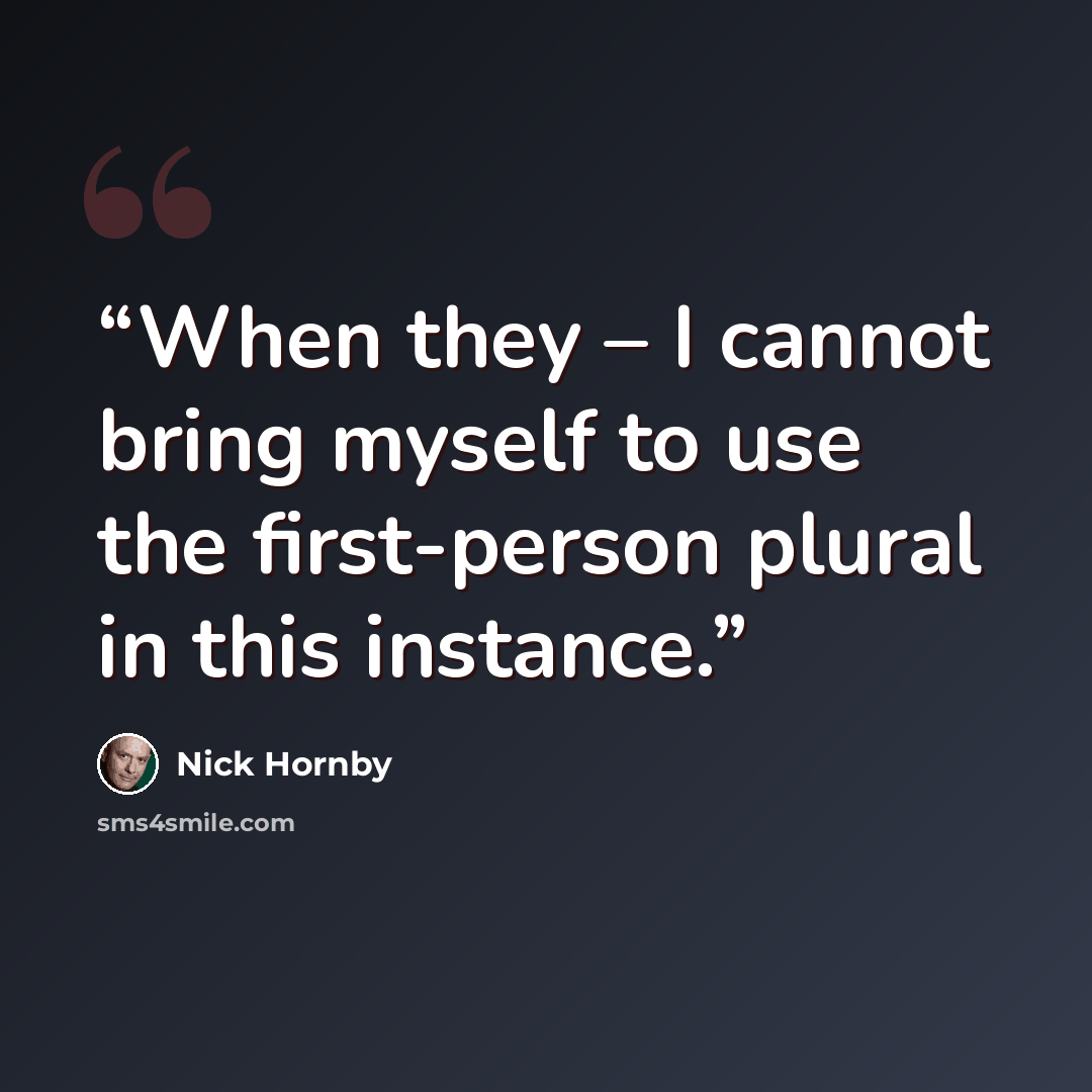 “When they – I cannot bring myself to use the first-person plural in this instance.” quote by Nick Hornby