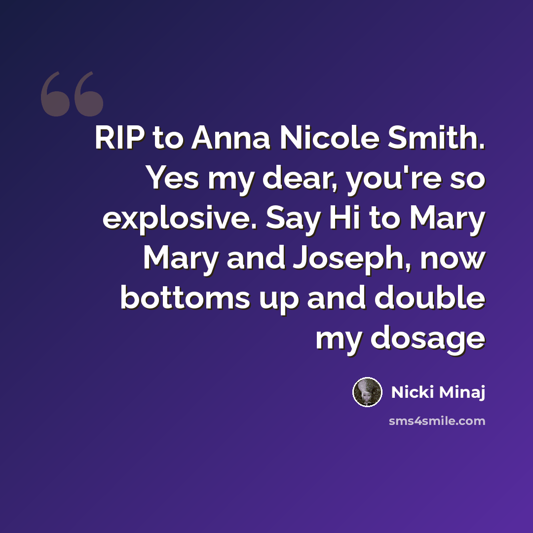 “RIP to Anna Nicole Smith. Yes my dear, you're so explosive. Say Hi to Mary Mary and Joseph, now bottoms up and double my dosage” quote by Nicki Minaj