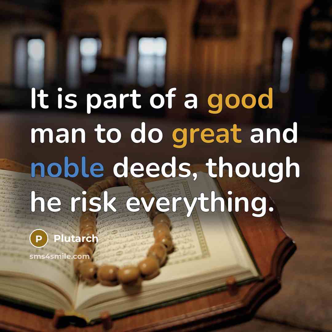 “It is part of a good man to do great and noble deeds, though he risk everything.” quote by Plutarch