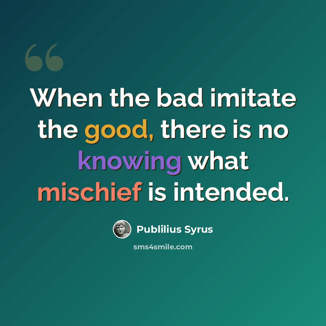 “When the bad imitate the good, there is no knowing what mischief is intended.” quote by Publilius Syrus