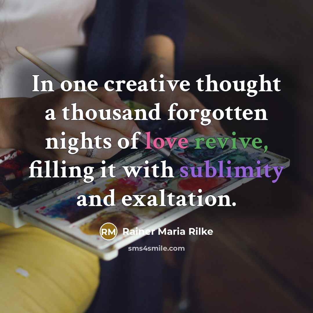 “In one creative thought a thousand forgotten nights of love revive, filling it with sublimity and exaltation.” quote by Rainer Maria Rilke