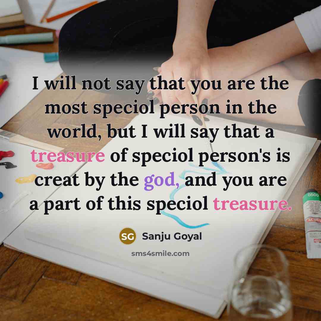 “I will not say that you are the most speciol person in the world, but I will say that a treasure of speciol person's is creat by the god, and you are a part of this speciol treasure.” quote by SANJU GOYAL