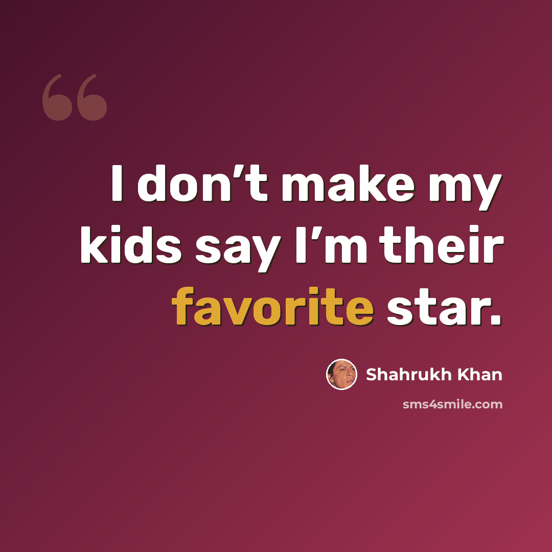 “I don’t make my kids say I’m their favorite star.” quote by Shahrukh Khan