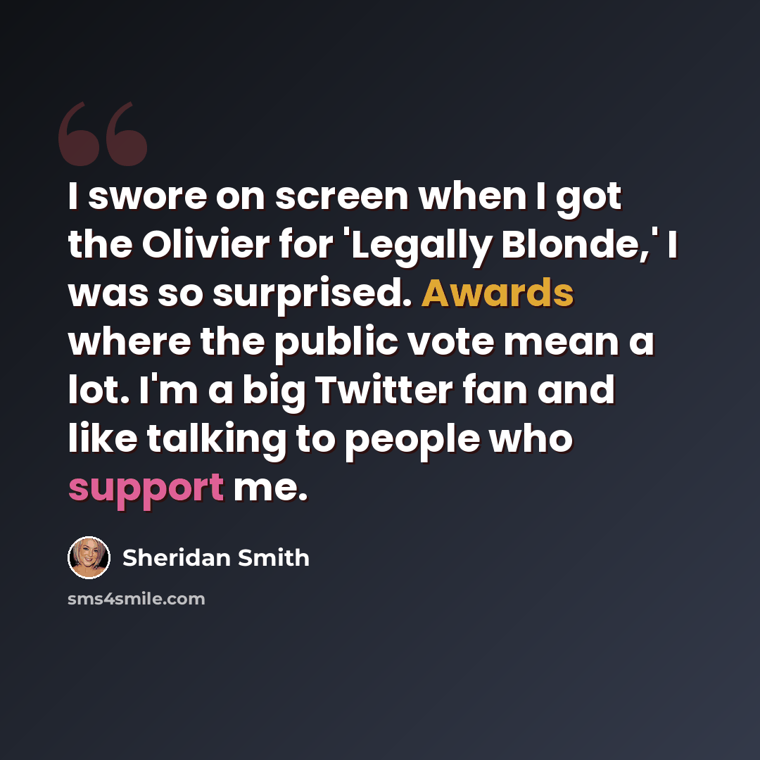 “I swore on screen when I got the Olivier for 'Legally Blonde,' I was so surprised. Awards where the public vote mean a lot. I'm a big Twitter fan and like talking to people who support me.” quote by Sheridan Smith