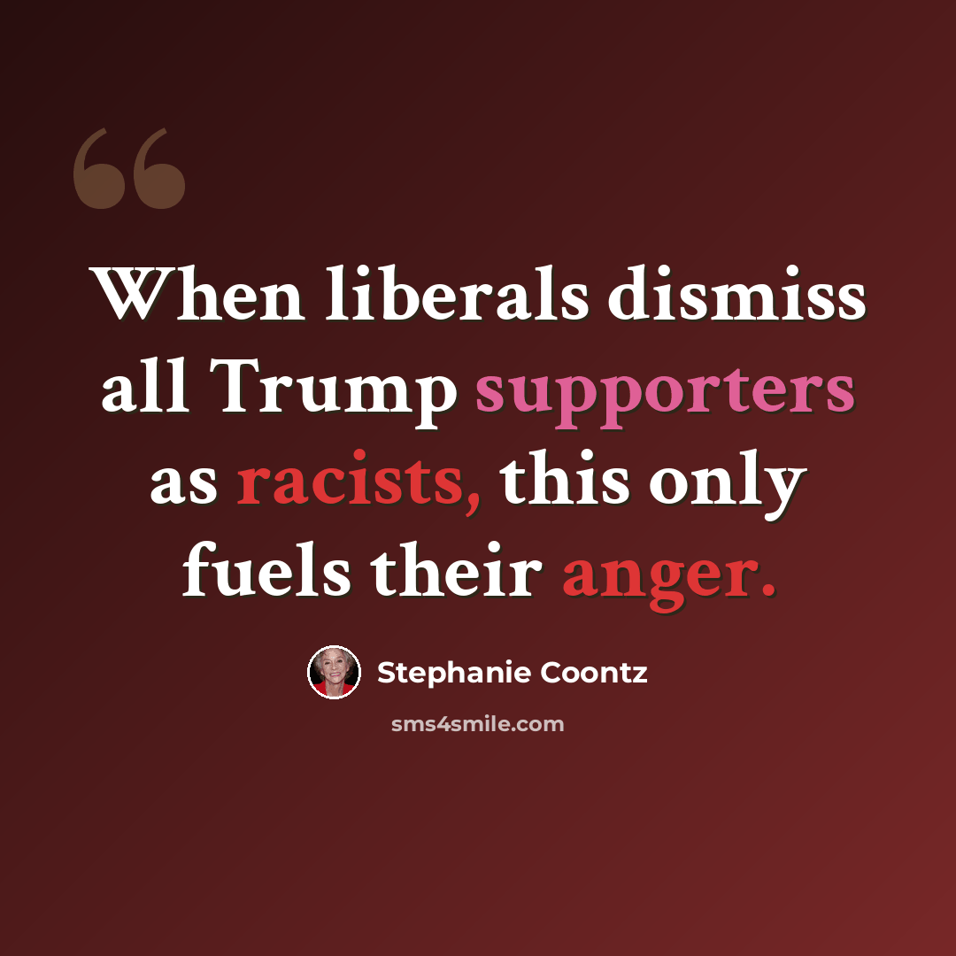 “When liberals dismiss all Trump supporters as racists, this only fuels their anger.” quote by Stephanie Coontz
