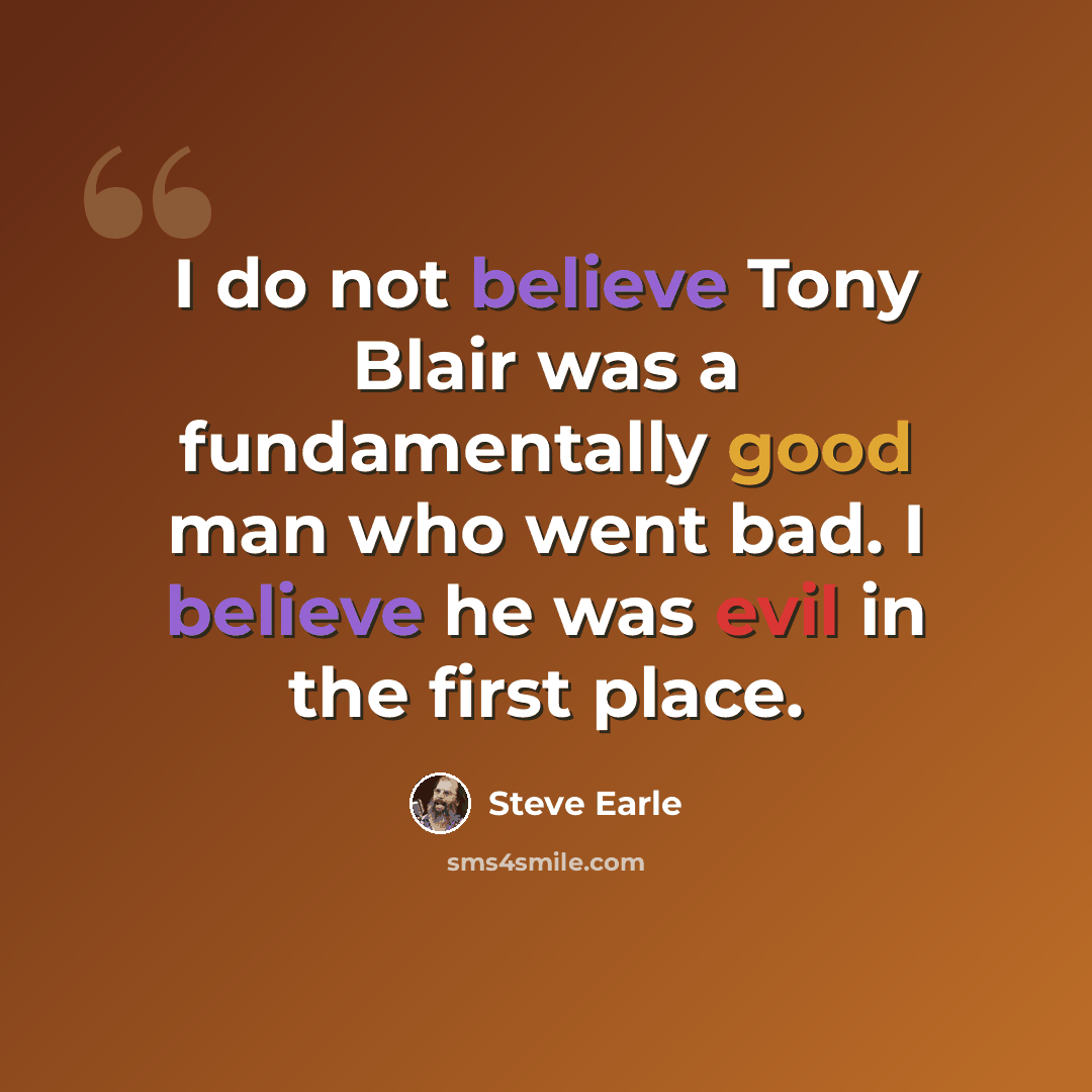 “I do not believe Tony Blair was a fundamentally good man who went bad. I believe he was evil in the first place.” quote by Steve Earle