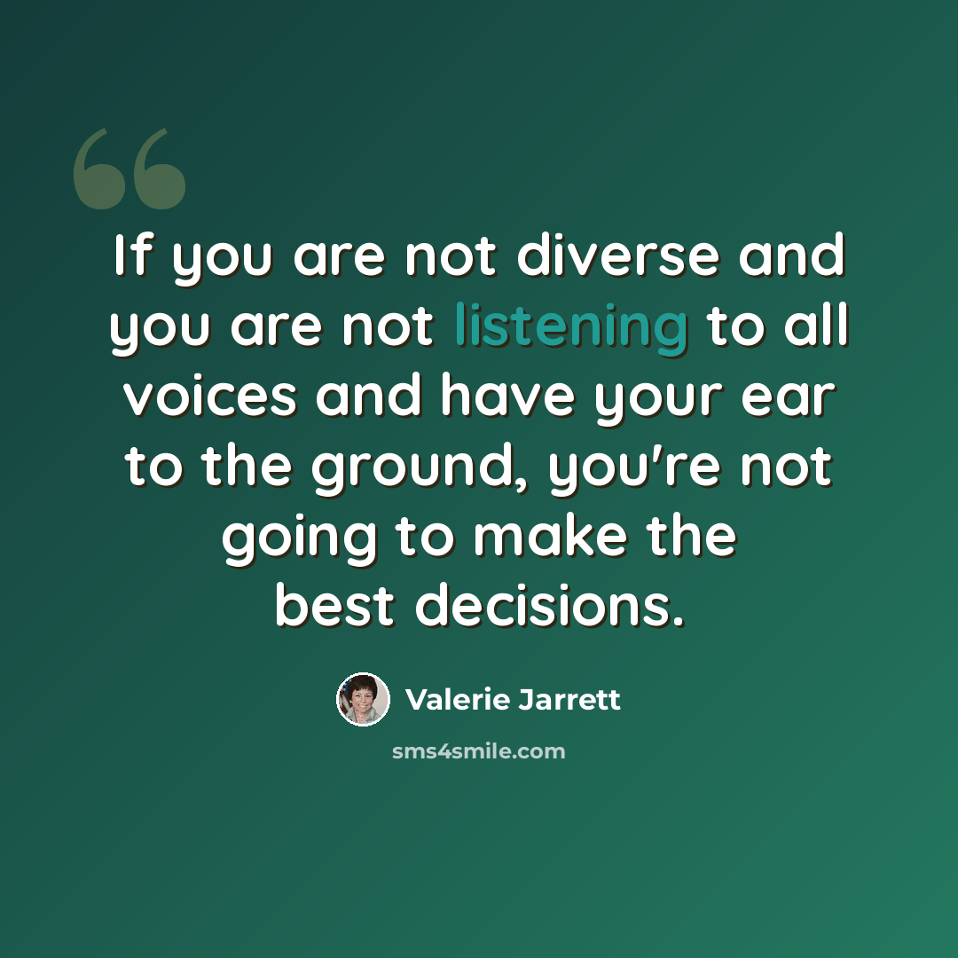 “If you are not diverse and you are not listening to all voices and have your ear to the ground, you're not going to make the best decisions.” quote by Valerie Jarrett