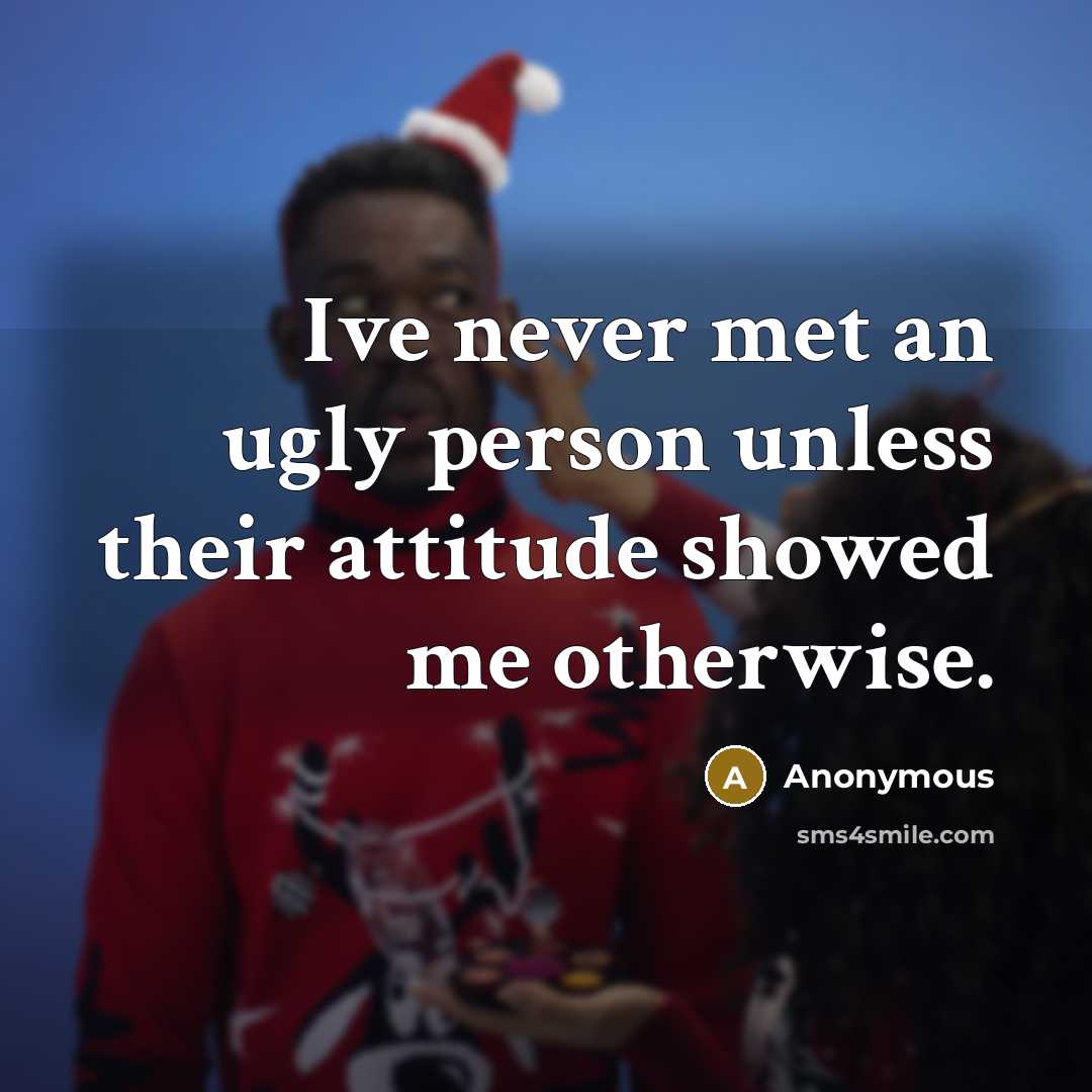 “Ive never met an ugly person unless their attitude showed me otherwise.” quote by Anonymous