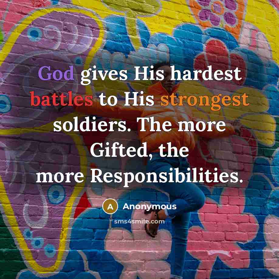 “God gives His hardest battles to His strongest soldiers. The more Gifted, the more Responsibilities.” quote by Anonymous