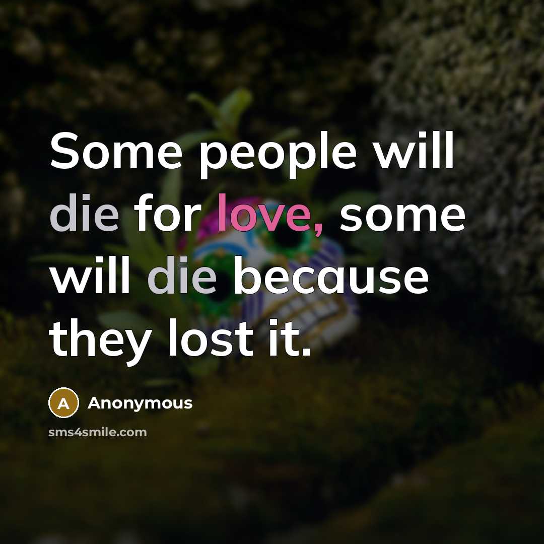 “Some people will die for love, some will die because they lost it.” quote by Anonymous