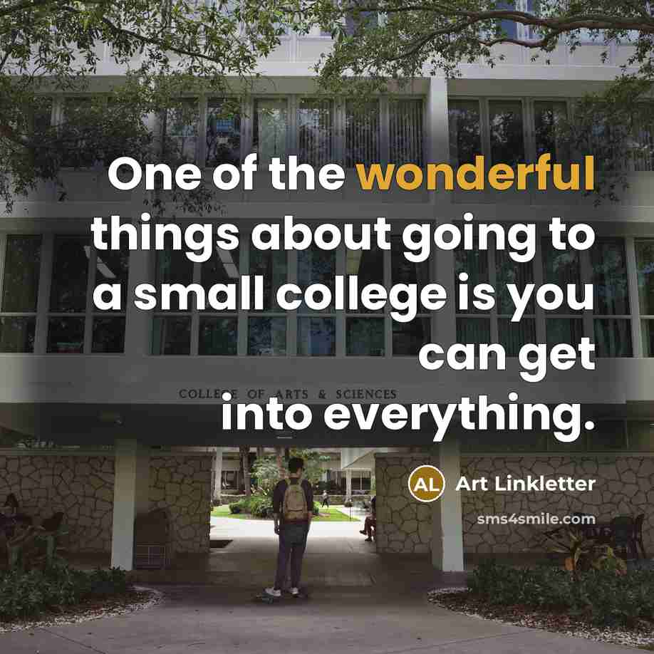 “One of the wonderful things about going to a small college is you can get into everything.” quote by Art Linkletter