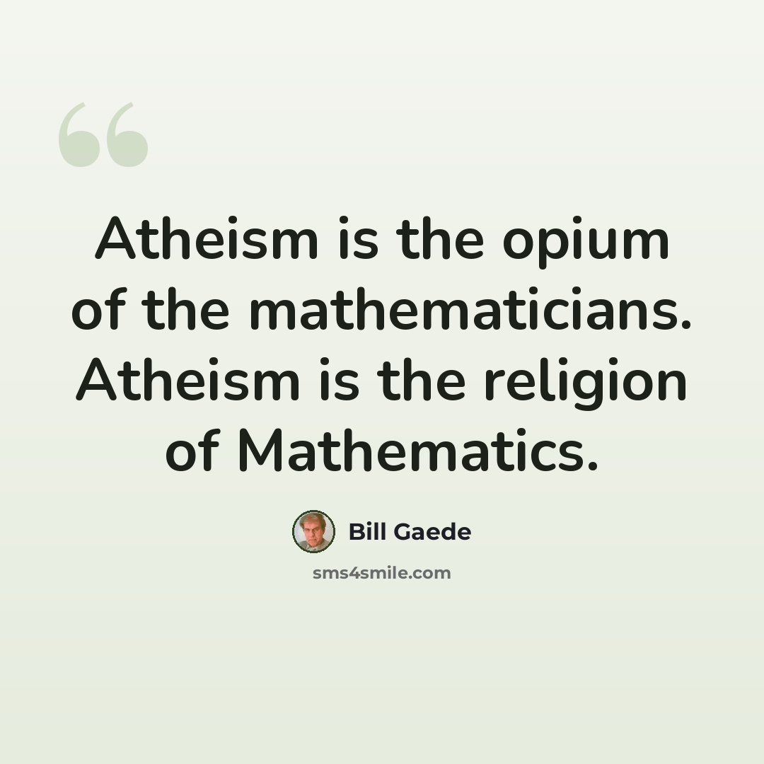 “Atheism is the opium of the mathematicians. Atheism is the religion of Mathematics.” quote by Bill Gaede