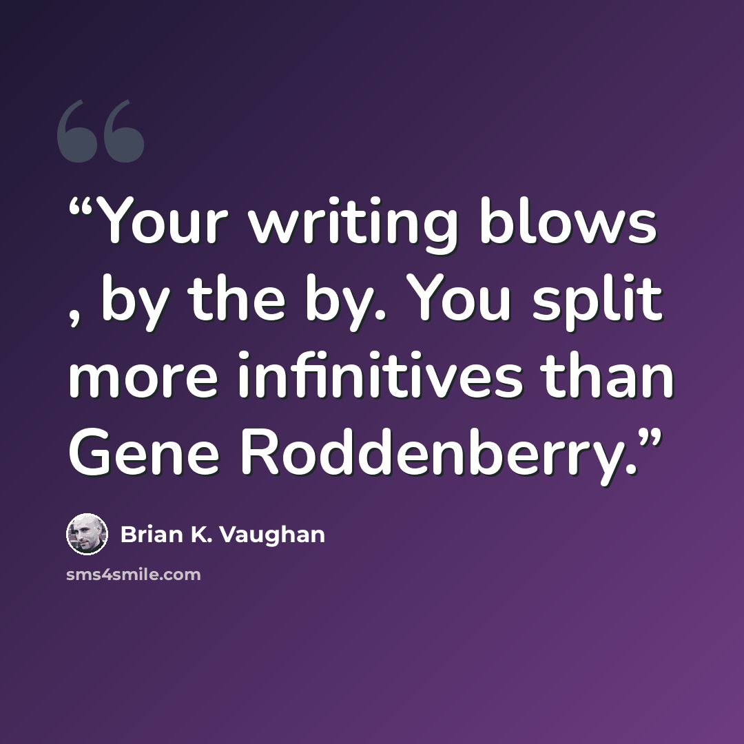 “Your writing blows , by the by. You split more infinitives than Gene Roddenberry.” quote by Brian K. Vaughan