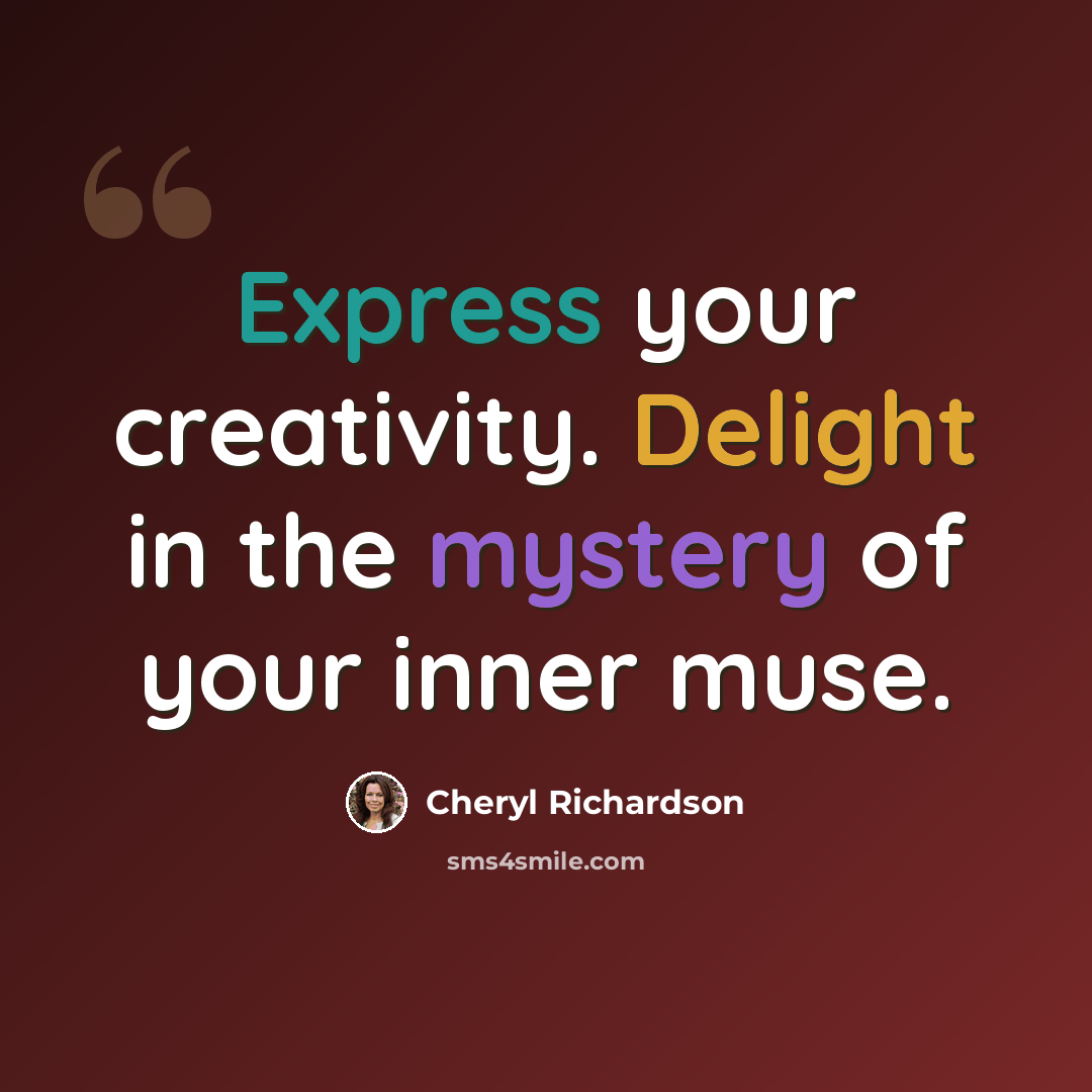 “Express your creativity. Delight in the mystery of your inner muse.” quote by Cheryl Richardson