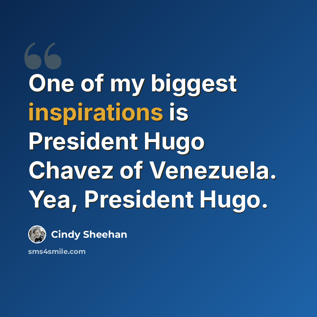 “One of my biggest inspirations is President Hugo Chavez of Venezuela. Yea, President Hugo.” quote by Cindy Sheehan