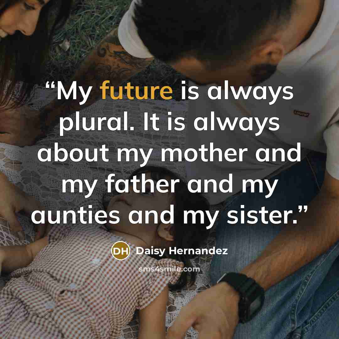 “My future is always plural. It is always about my mother and my father and my aunties and my sister.” quote by Daisy Hernandez
