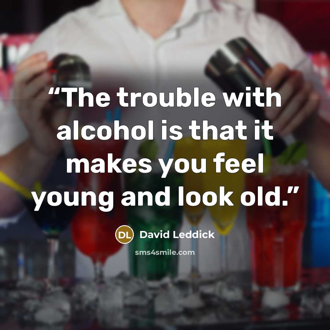 “The trouble with alcohol is that it makes you feel young and look old.” quote by David Leddick