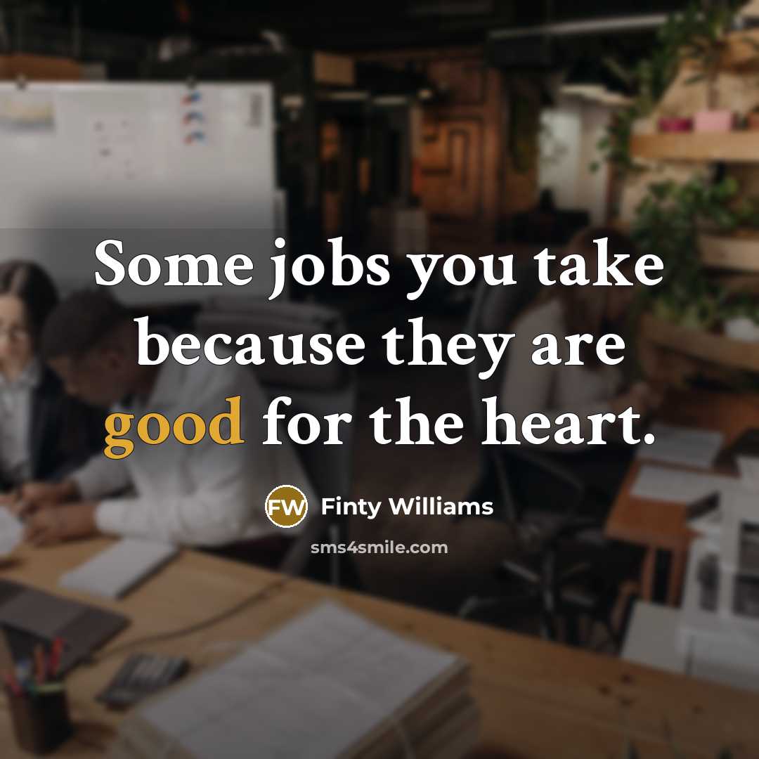 “Some jobs you take because they are good for the heart.” quote by Finty Williams