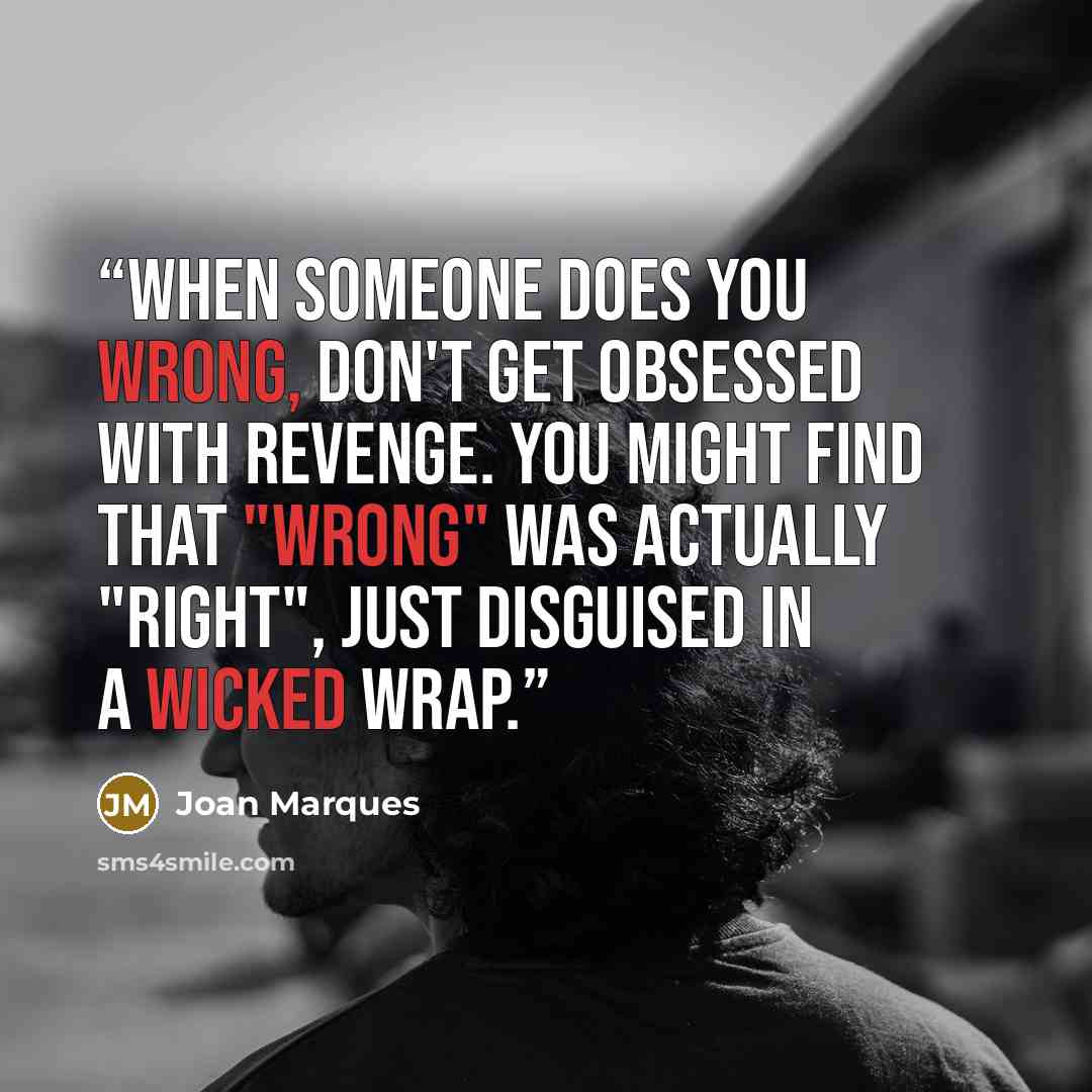 “When someone does you wrong, don't get obsessed with revenge. You might find that "wrong" was actually "right", just disguised in a wicked wrap.” quote by Joan Marques
