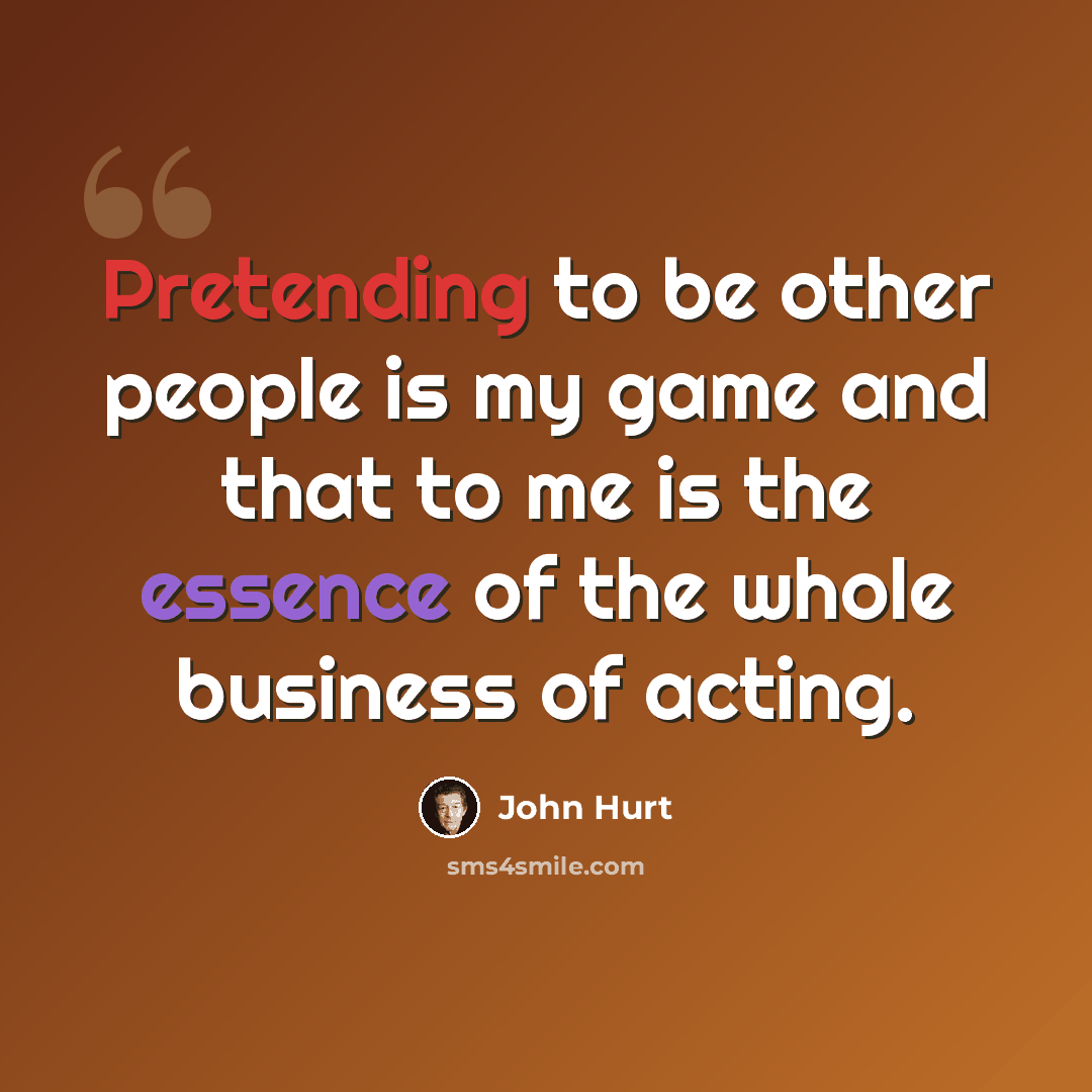 “Pretending to be other people is my game and that to me is the essence of the whole business of acting.” quote by John Hurt