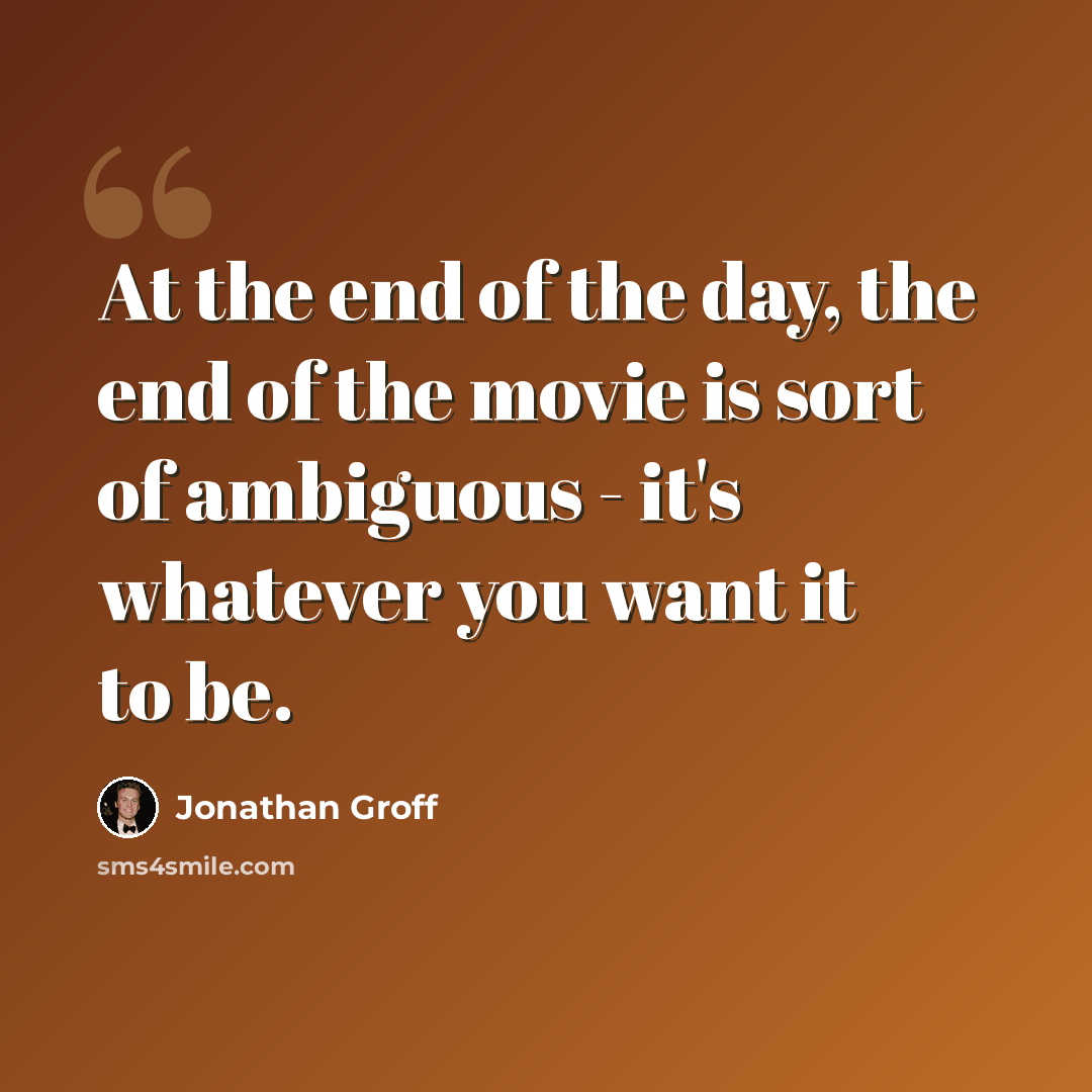 “At the end of the day, the end of the movie is sort of ambiguous - it's whatever you want it to be.” quote by Jonathan Groff