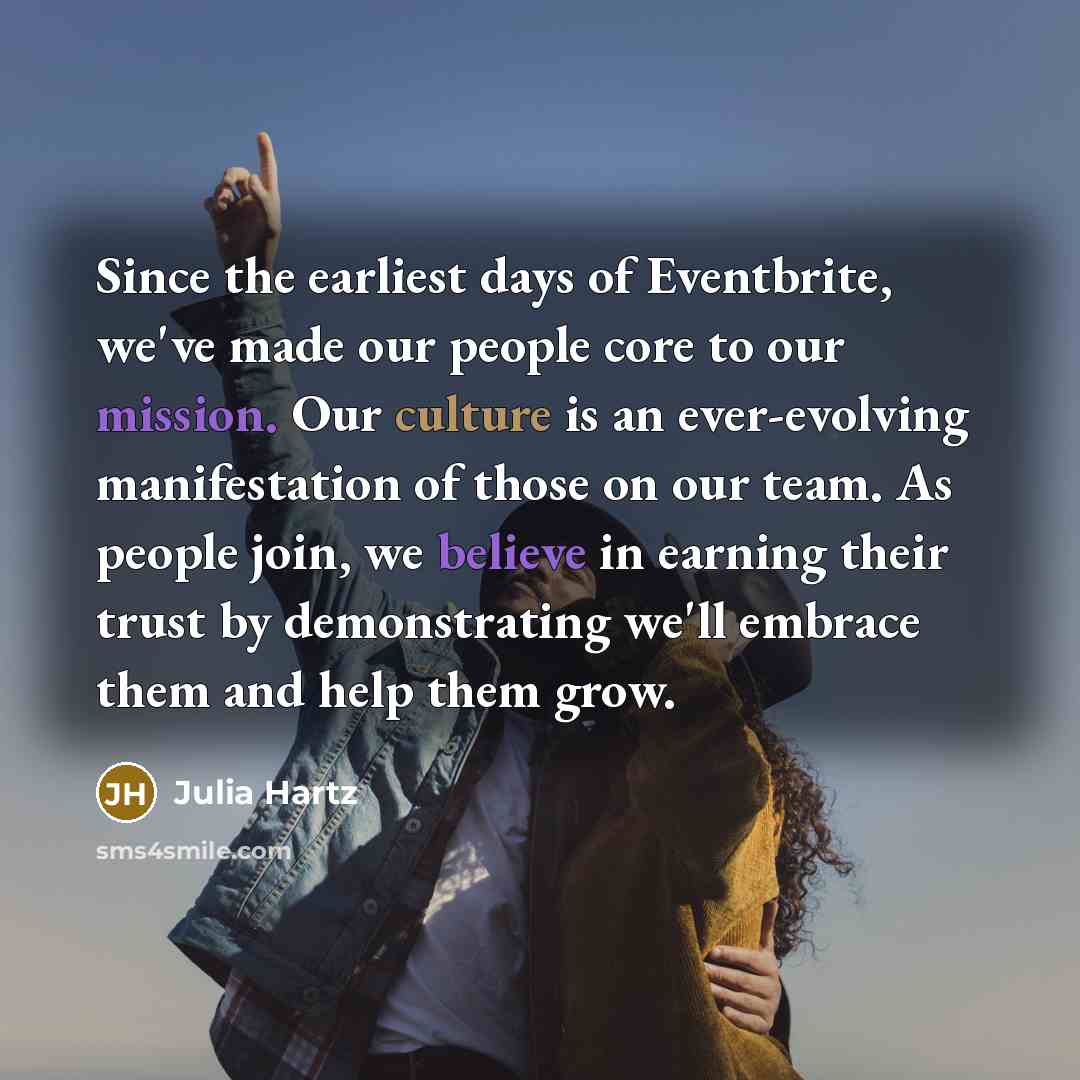 “Since the earliest days of Eventbrite, we've made our people core to our mission. Our culture is an ever-evolving manifestation of those on our team. As people join, we believe in earning their trust by demonstrating we'll embrace them and help them grow.” quote by Julia Hartz