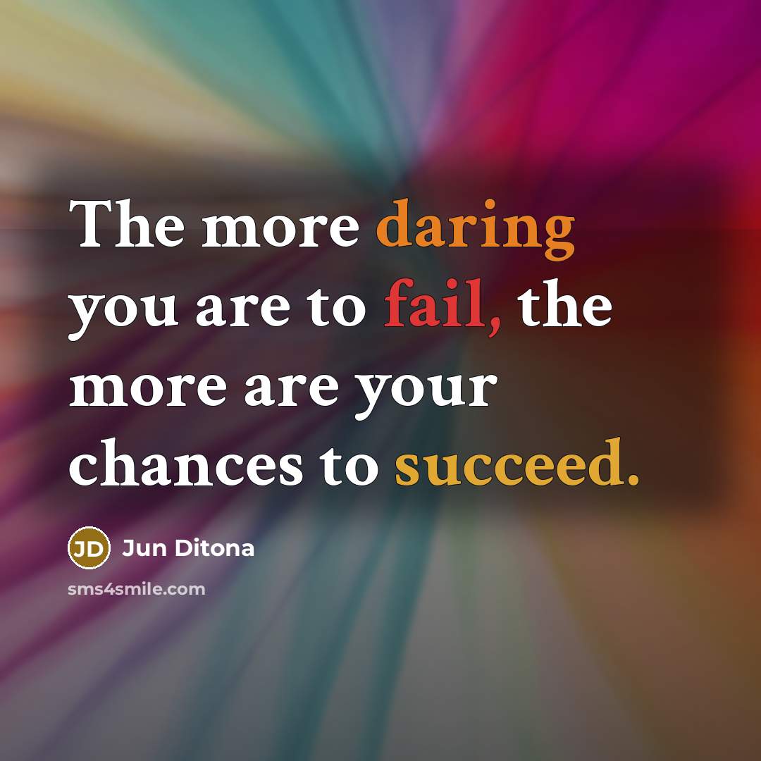 “The more daring you are to fail, the more are your chances to succeed.” quote by Jun Ditona