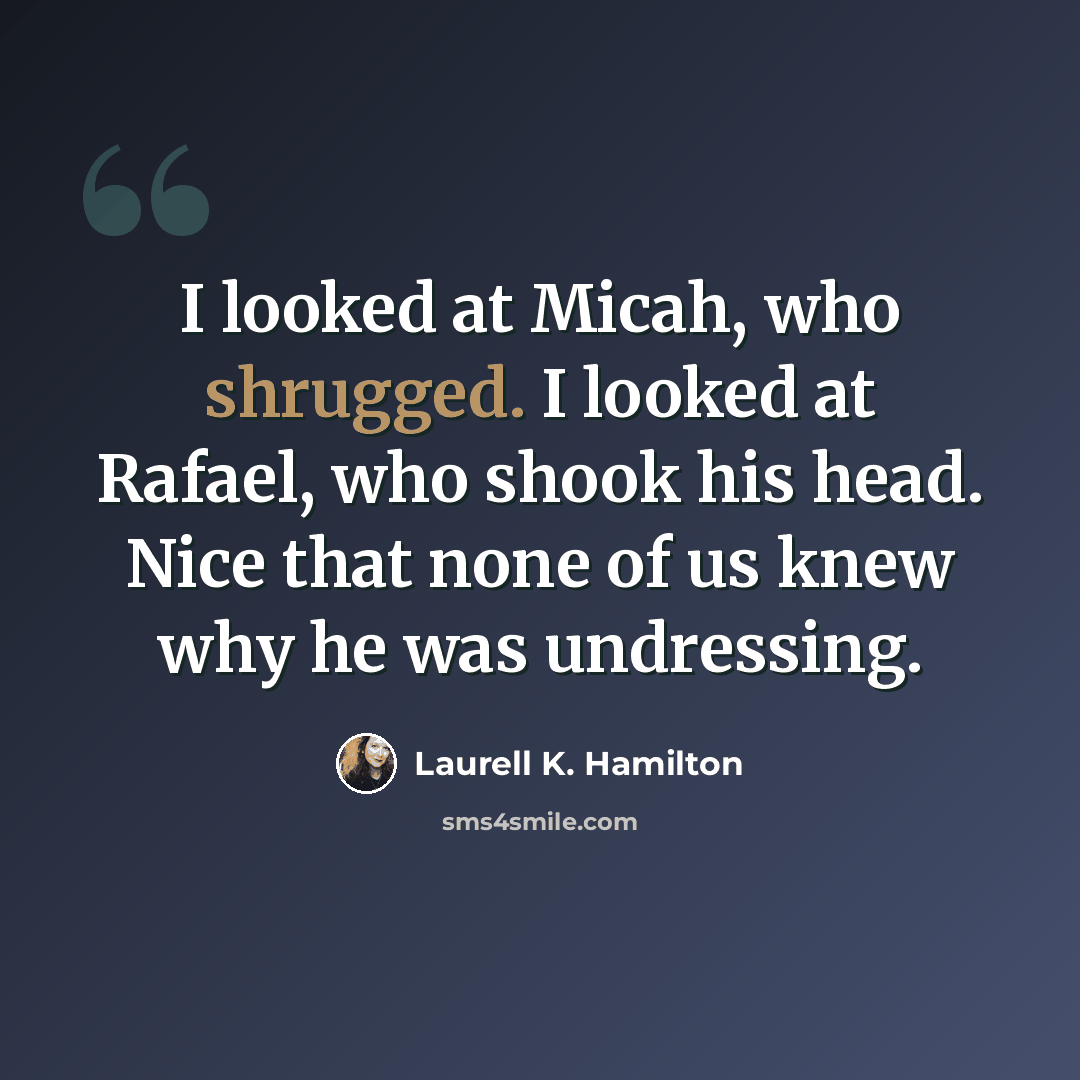 “I looked at Micah, who shrugged. I looked at Rafael, who shook his head. Nice that none of us knew why he was undressing.” quote by Laurell K. Hamilton