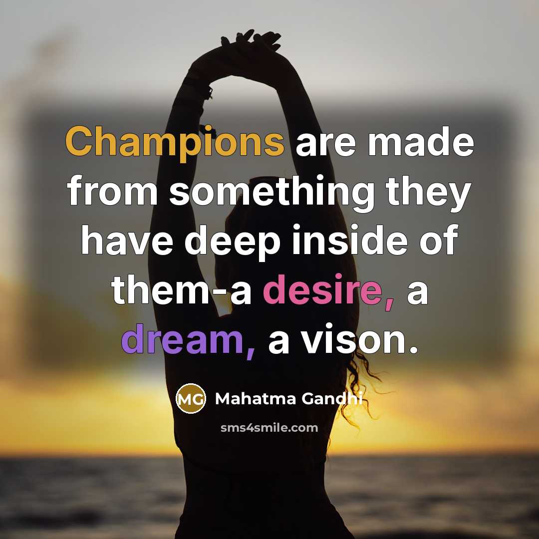 “Champions are made from something they have deep inside of them-a desire, a dream, a vison.” quote by Mahatma Gandhi