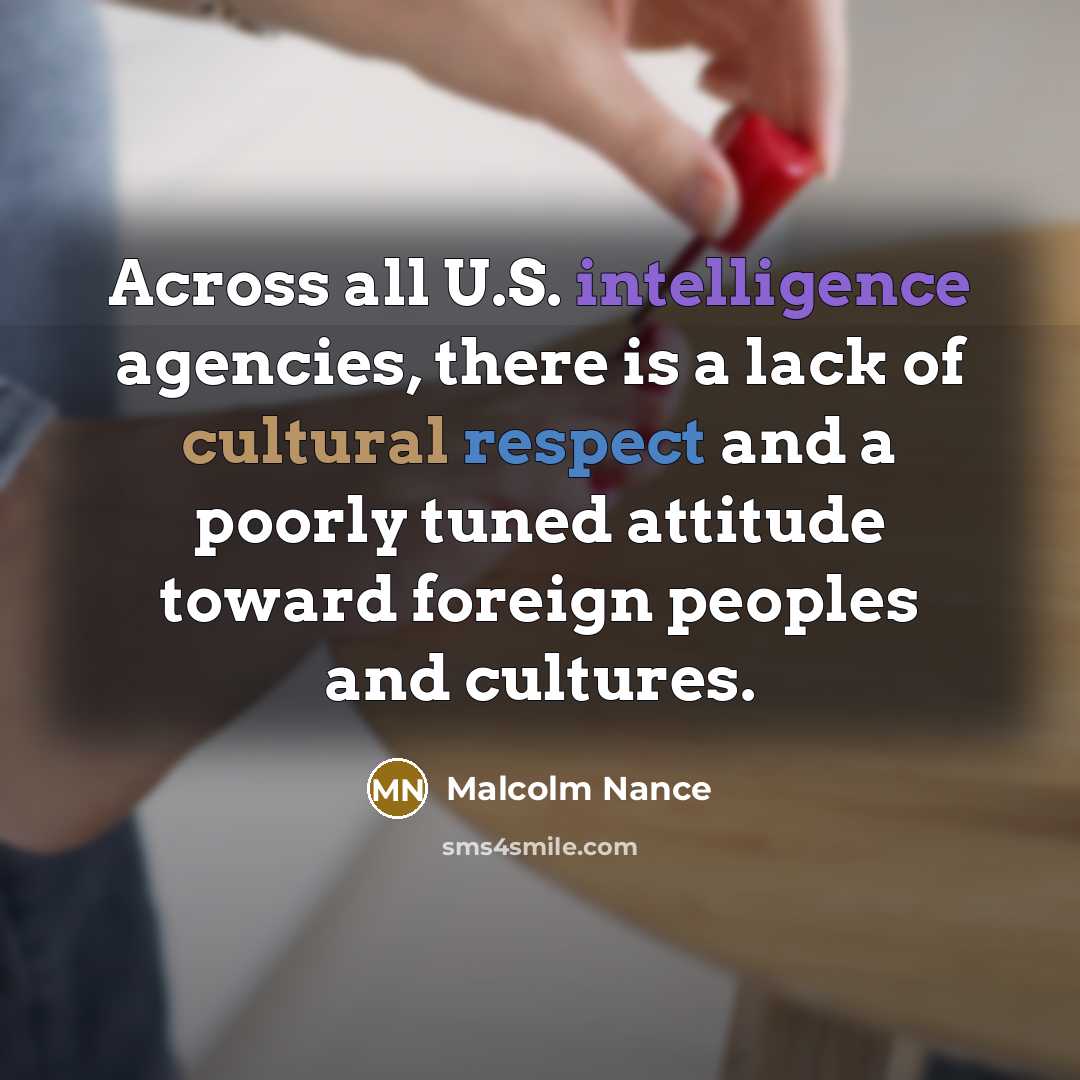 “Across all U.S. intelligence agencies, there is a lack of cultural respect and a poorly tuned attitude toward foreign peoples and cultures.” quote by Malcolm Nance