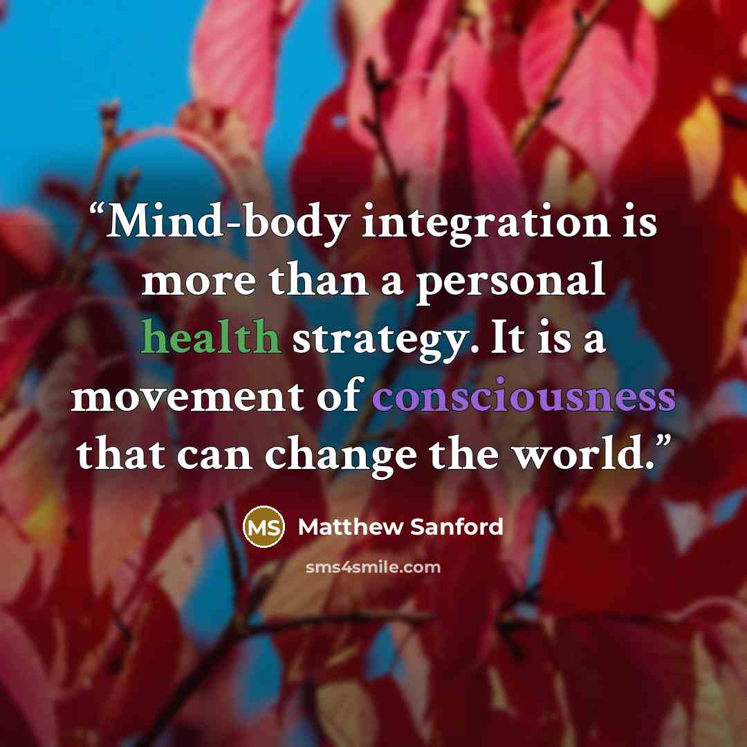 “Mind-body integration is more than a personal health strategy. It is a movement of consciousness that can change the world.” quote by Matthew Sanford