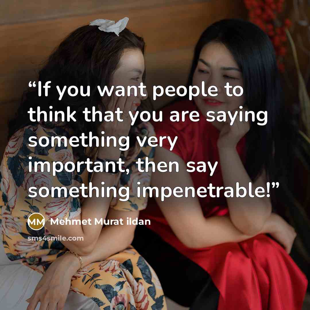 “If you want people to think that you are saying something very important, then say something impenetrable!” quote by Mehmet Murat ildan