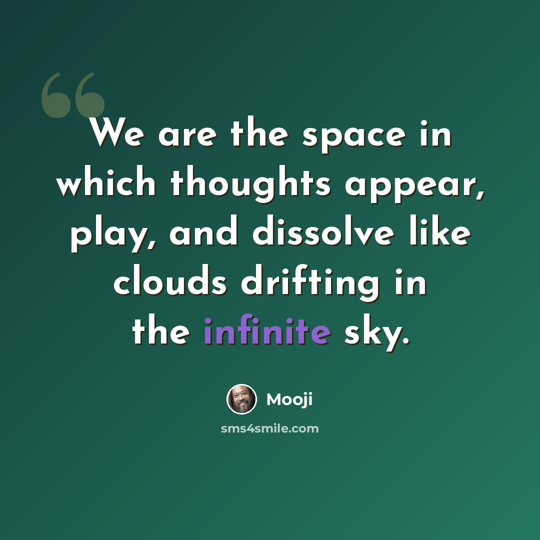“We are the space in which thoughts appear, play, and dissolve like clouds drifting in the infinite sky.” quote by Mooji