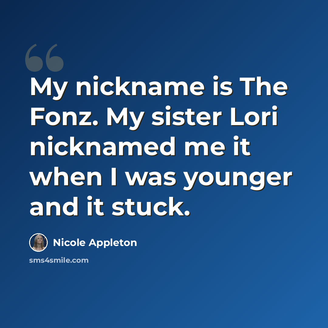 “My nickname is The Fonz. My sister Lori nicknamed me it when I was younger and it stuck.” quote by Nicole Appleton