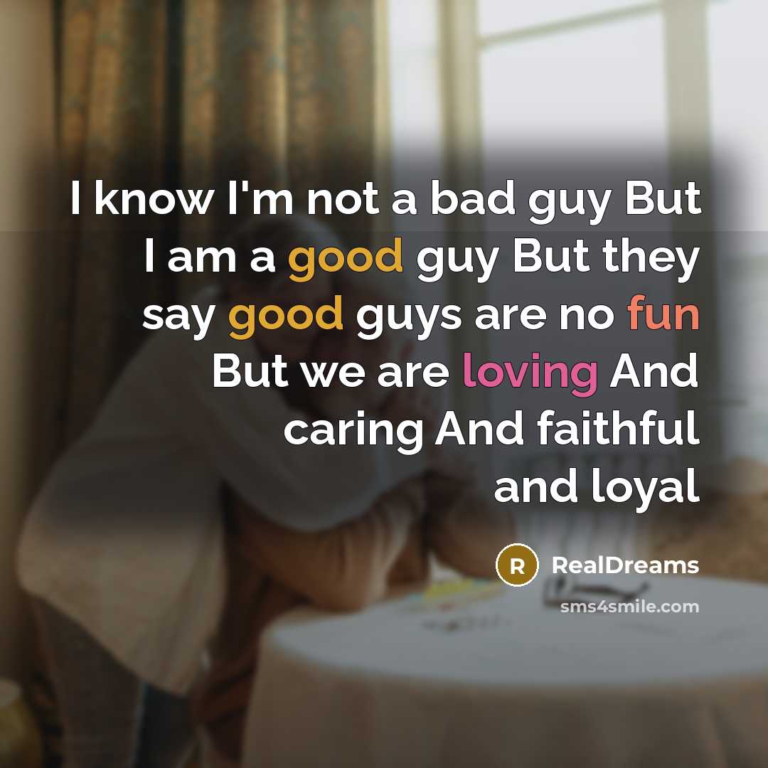 “I know I'm not a bad guy But I am a good guy But they say good guys are no fun But we are loving And caring And faithful and loyal” quote by REALDREAMS