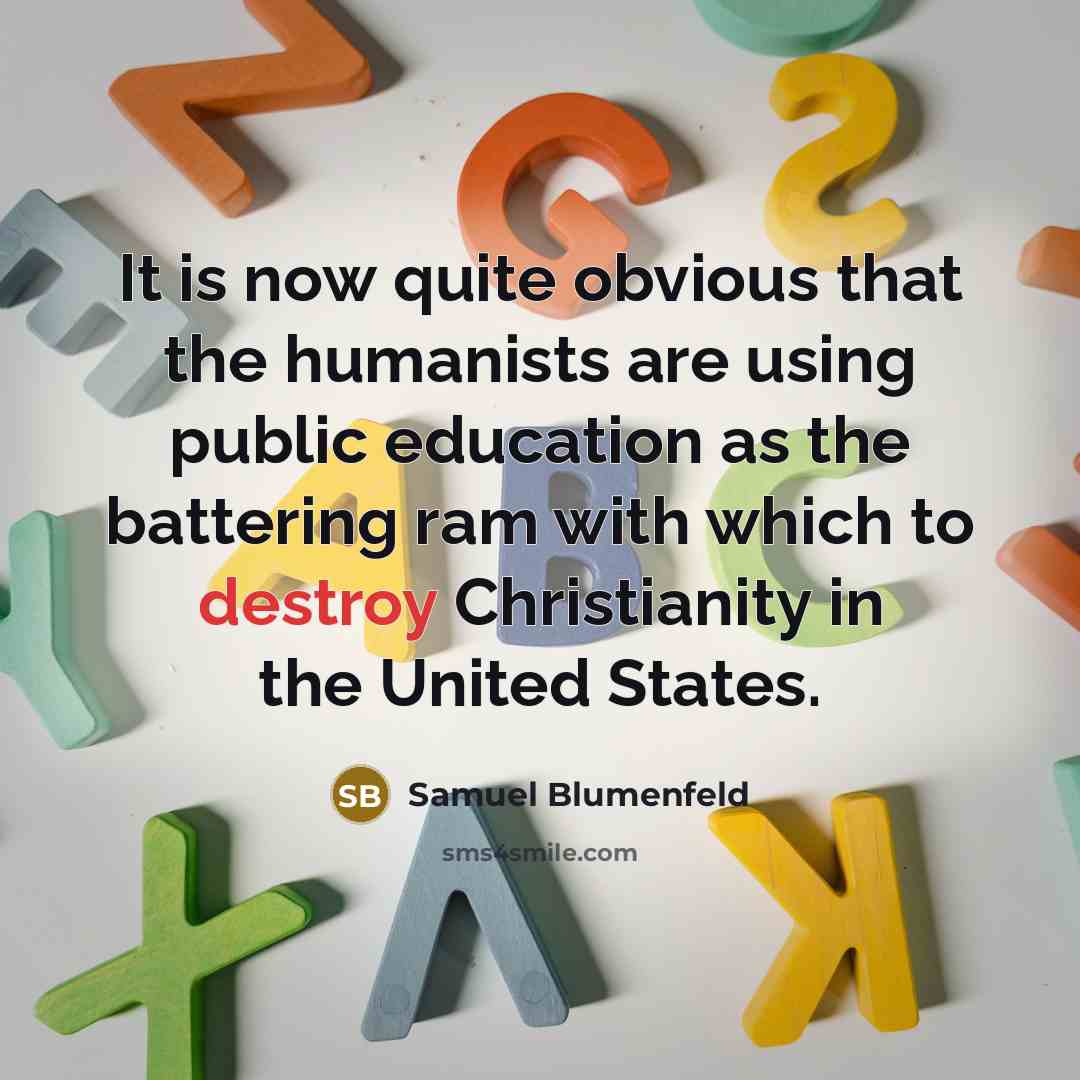 “It is now quite obvious that the humanists are using public education as the battering ram with which to destroy Christianity in the United States.” quote by Samuel Blumenfeld