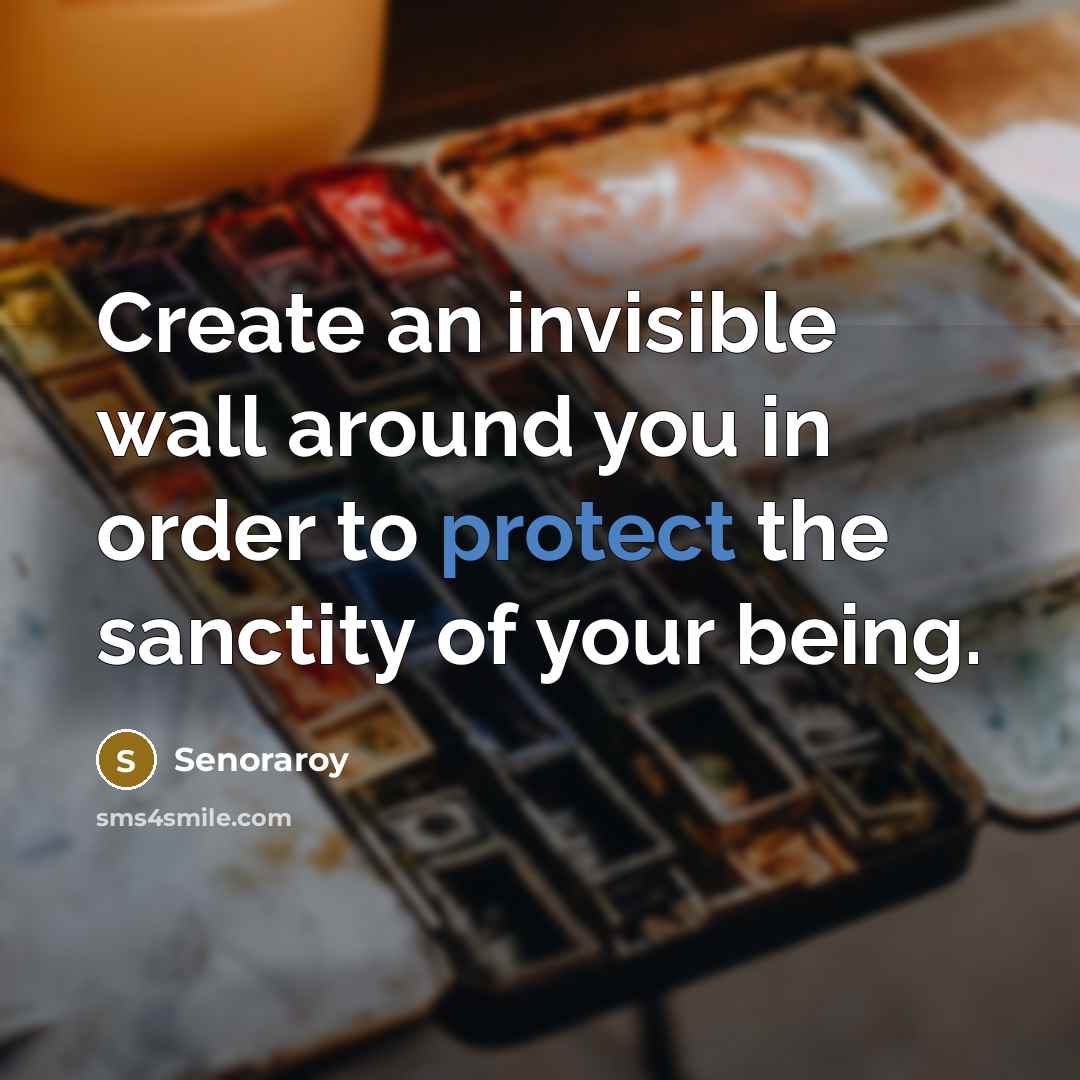 “Create an invisible wall around you in order to protect the sanctity of your being.” quote by Senoraroy