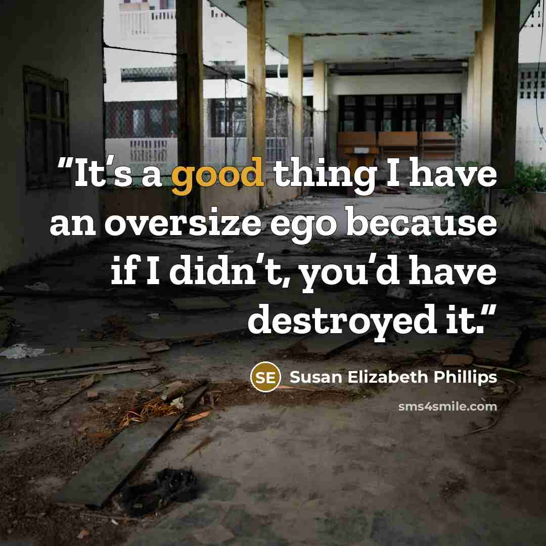 “It’s a good thing I have an oversize ego because if I didn’t, you’d have destroyed it.” quote by Susan Elizabeth Phillips