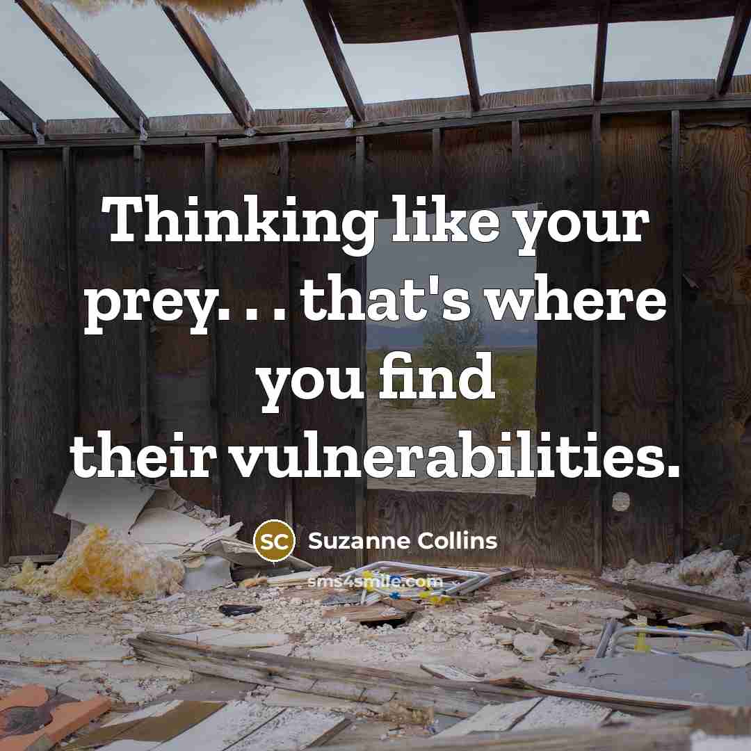 “Thinking like your prey. . . that's where you find their vulnerabilities.” quote by Suzanne Collins