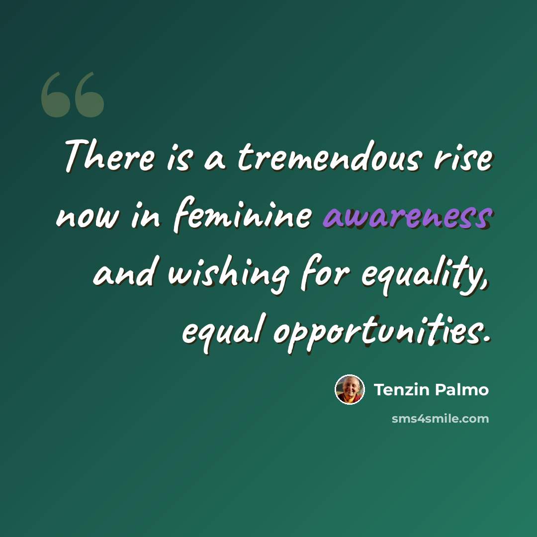 “There is a tremendous rise now in feminine awareness and wishing for equality, equal opportunities.” quote by Tenzin Palmo