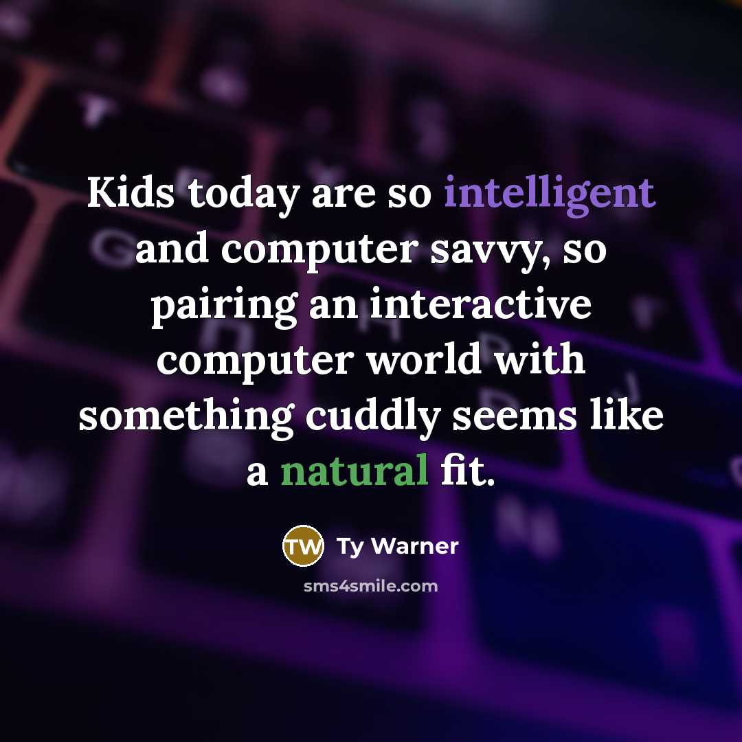 “Kids today are so intelligent and computer savvy, so pairing an interactive computer world with something cuddly seems like a natural fit.” quote by Ty Warner