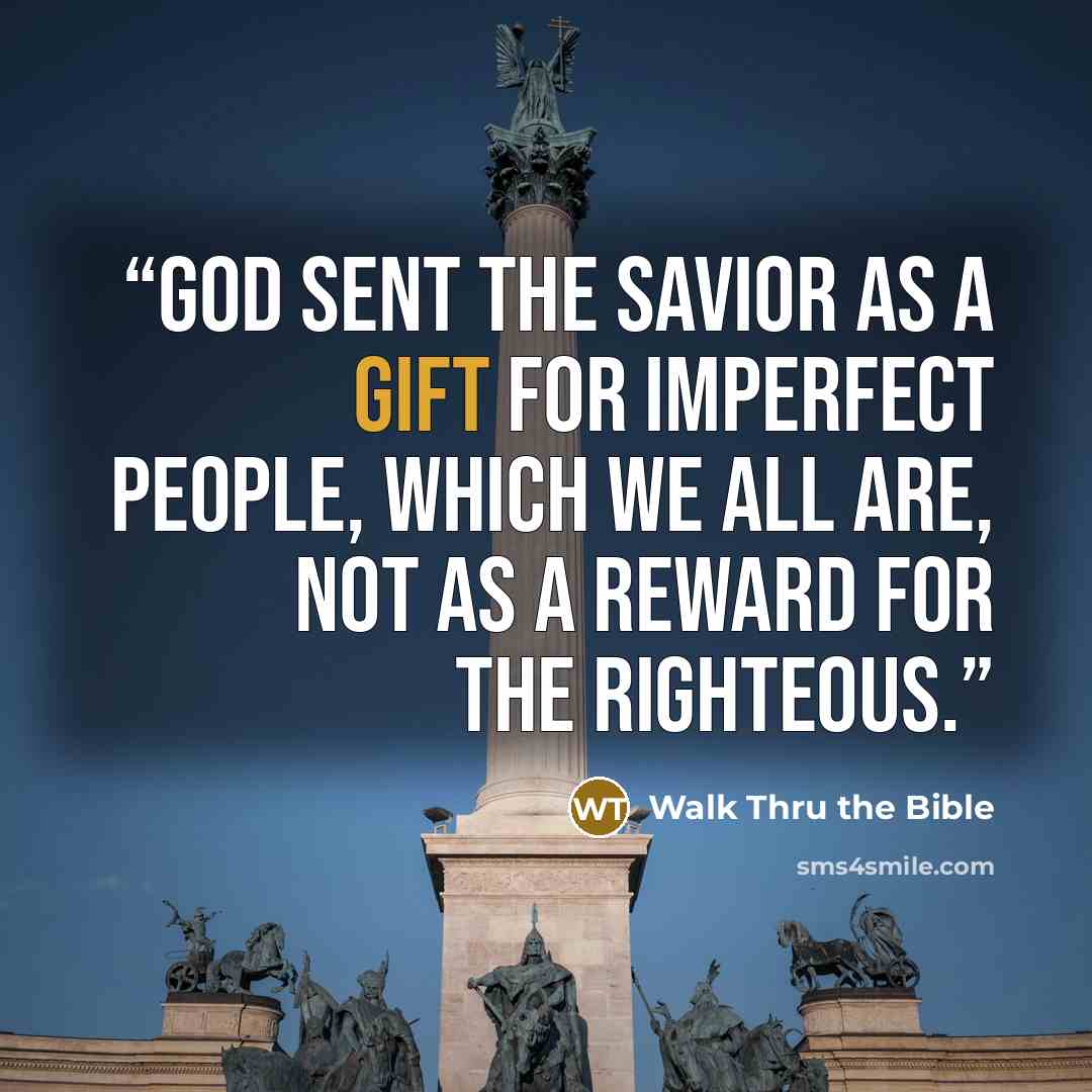 “God sent the Savior as a gift for imperfect people, which we all are, not as a reward for the righteous.” quote by Walk Thru the Bible