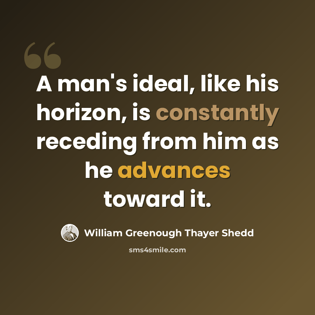 “A man's ideal, like his horizon, is constantly receding from him as he advances toward it.” quote by William Greenough Thayer Shedd