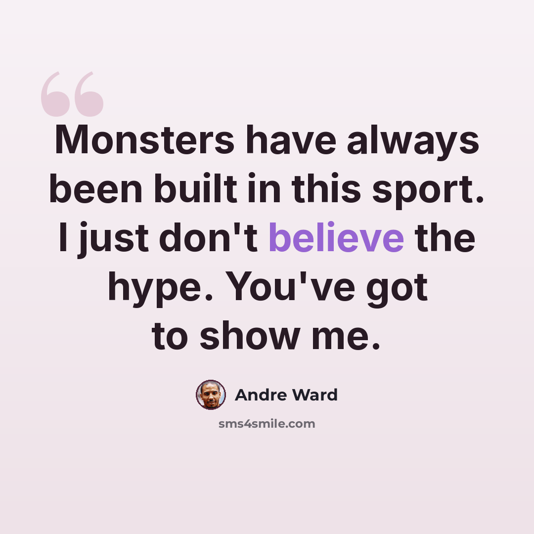 “Monsters have always been built in this sport. I just don't believe the hype. You've got to show me.” quote by Andre Ward