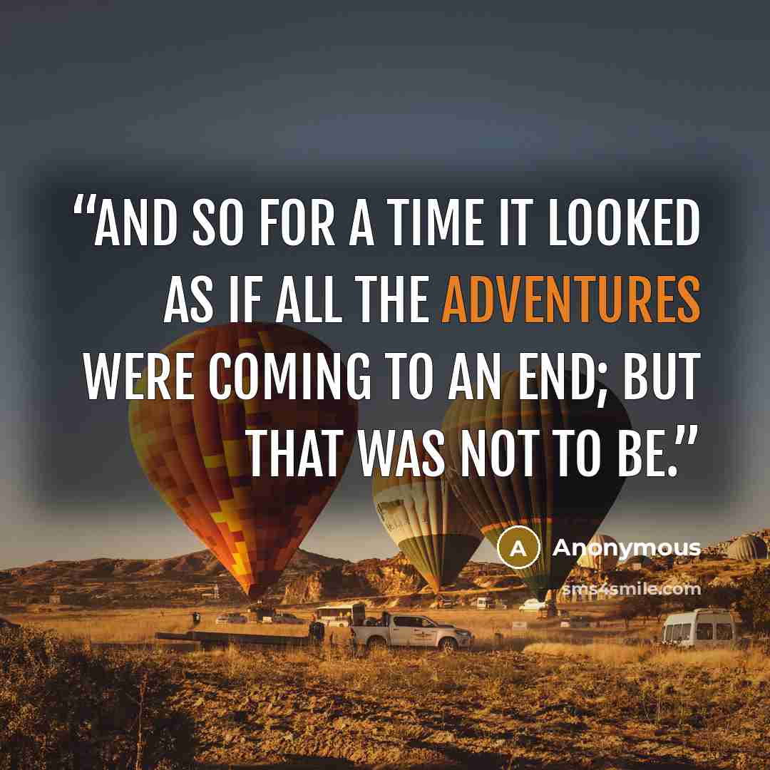 “And so for a time it looked as if all the adventures were coming to an end; but that was not to be.” quote by Anonymous