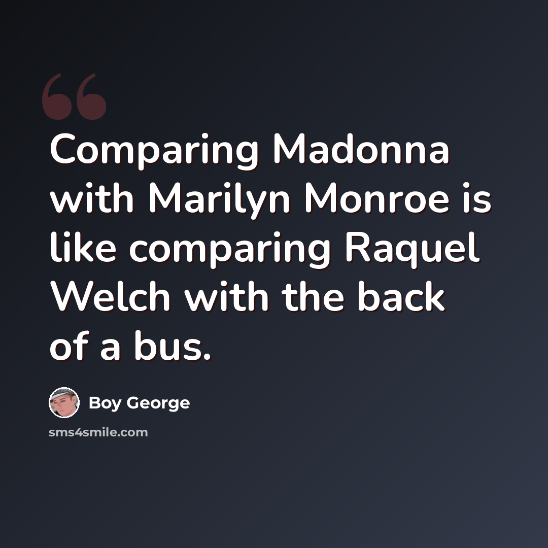 “Comparing Madonna with Marilyn Monroe is like comparing Raquel Welch with the back of a bus.” quote by Boy George